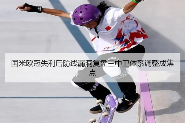 国米欧冠失利后防线漏洞复盘三中卫体系调整成焦点